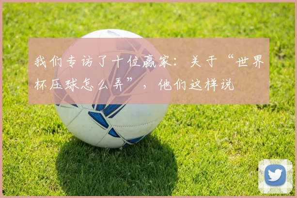 我们专访了十位赢家：关于“世界杯压球怎么弄”，他们这样说