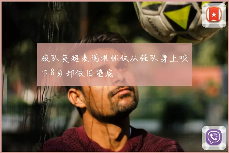 狼队英超表现堪忧仅从强队身上咬下8分却依旧垫底