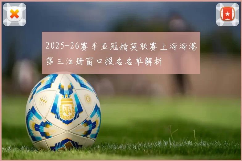2025-26赛季亚冠精英联赛上海海港第三注册窗口报名名单解析