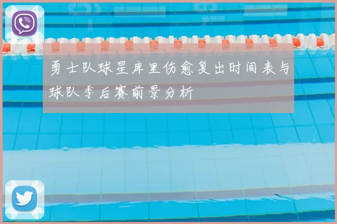 勇士队球星库里伤愈复出时间表与球队季后赛前景分析