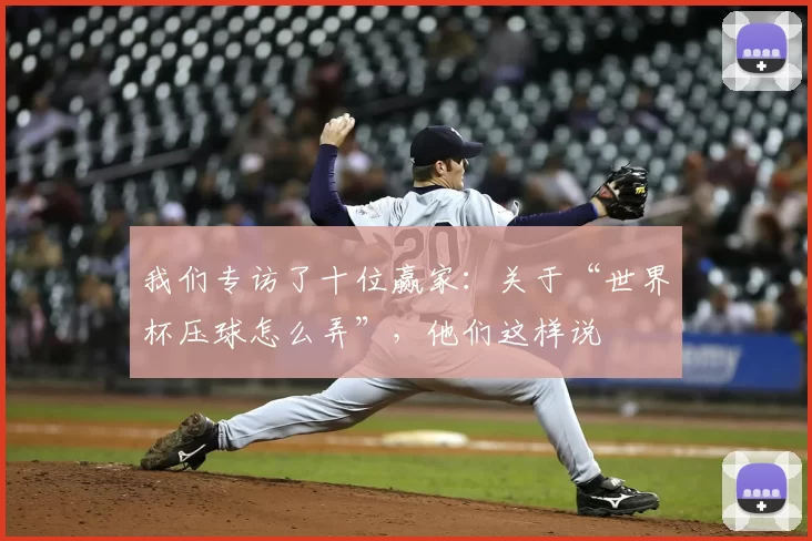 我们专访了十位赢家：关于“世界杯压球怎么弄”，他们这样说