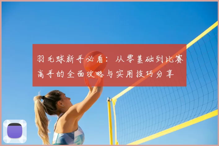 羽毛球新手必看:从零基础到比赛高手的全面攻略与实用技巧分享