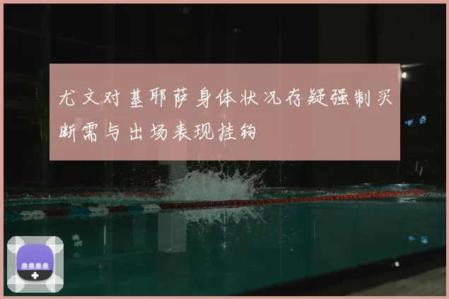 尤文对基耶萨身体状况存疑强制买断需与出场表现挂钩