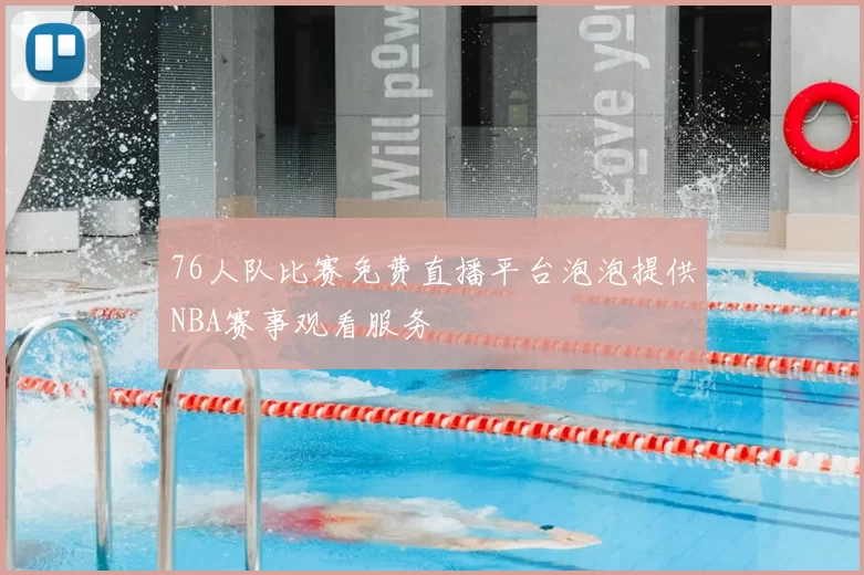 76人队比赛免费直播平台泡泡提供NBA赛事观看服务