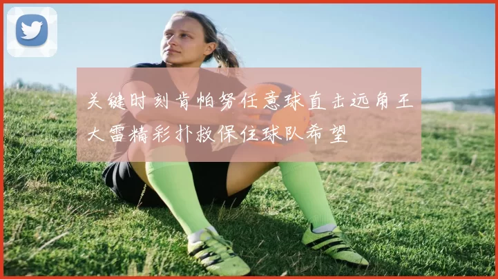 关键时刻肯帕努任意球直击远角王大雷精彩扑救保住球队希望