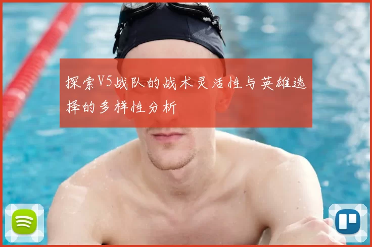探索V5战队的战术灵活性与英雄选择的多样性分析