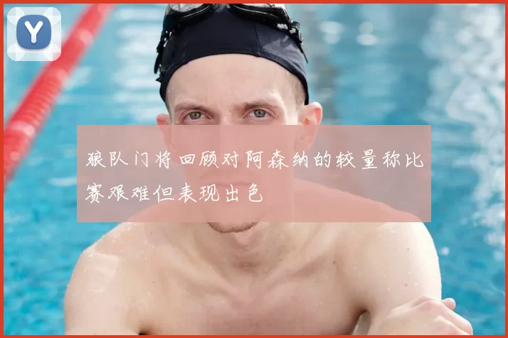 狼队门将回顾对阿森纳的较量称比赛艰难但表现出色