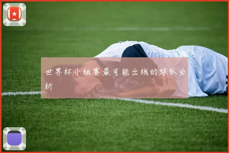 世界杯小组赛最可能出线的球队分析