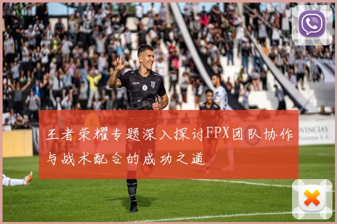 王者荣耀专题深入探讨FPX团队协作与战术配合的成功之道