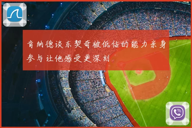 肯纳德谈东契奇被低估的能力亲身参与让他感受更深刻