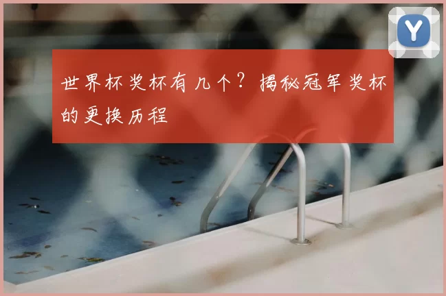 世界杯奖杯有几个?揭秘冠军奖杯的更换历程