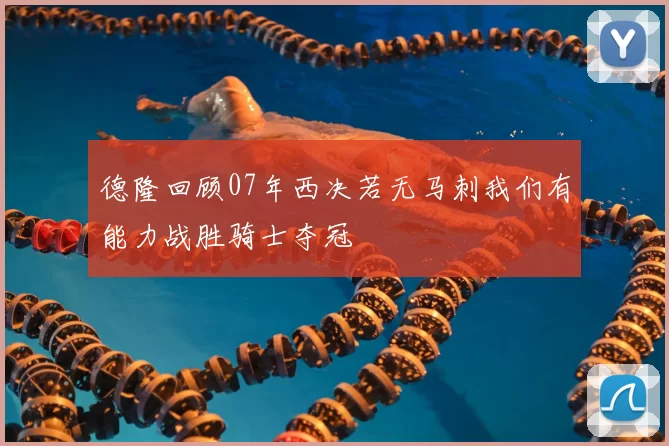 德隆回顾07年西决若无马刺我们有能力战胜骑士夺冠