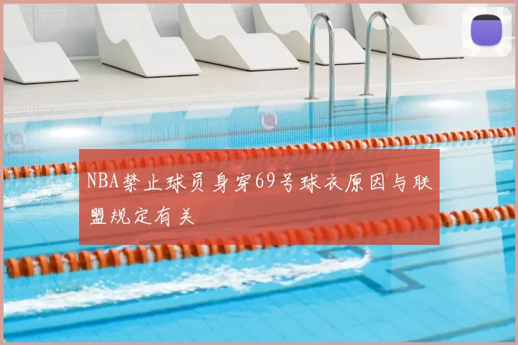 NBA禁止球员身穿69号球衣原因与联盟规定有关