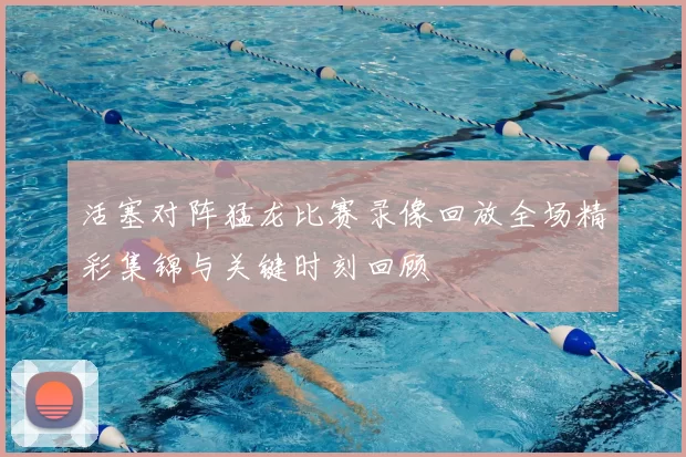 活塞对阵猛龙比赛录像回放全场精彩集锦与关键时刻回顾