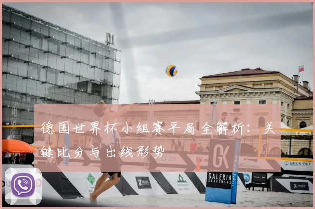 德国世界杯小组赛平局全解析：关键比分与出线形势