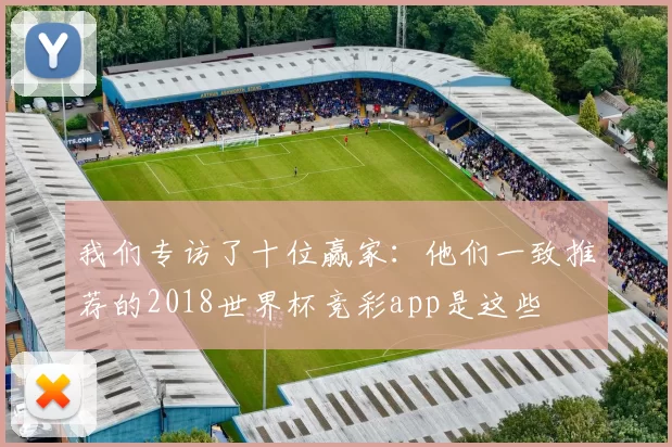 我们专访了十位赢家：他们一致推荐的2018世界杯竞彩app是这些