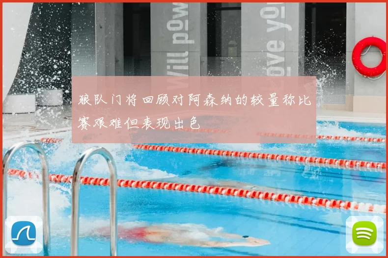 狼队门将回顾对阿森纳的较量称比赛艰难但表现出色