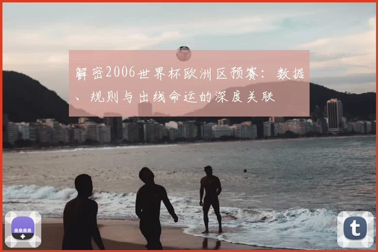 解密2006世界杯欧洲区预赛:数据、规则与出线命运的深度关联