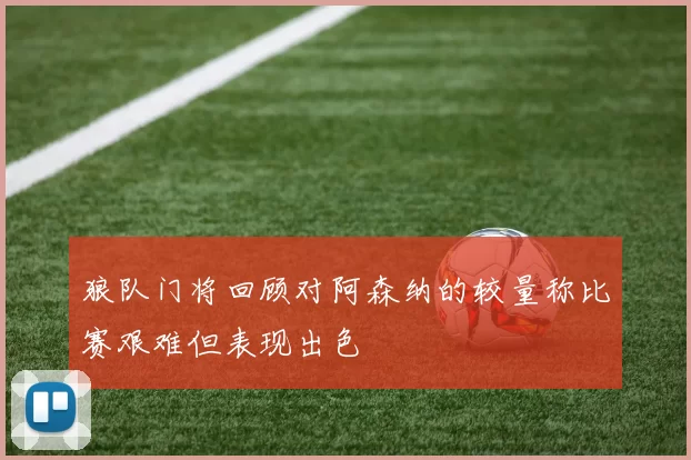 狼队门将回顾对阿森纳的较量称比赛艰难但表现出色