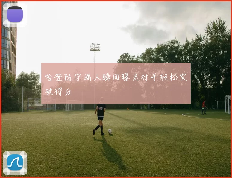 哈登防守漏人瞬间曝光对手轻松突破得分