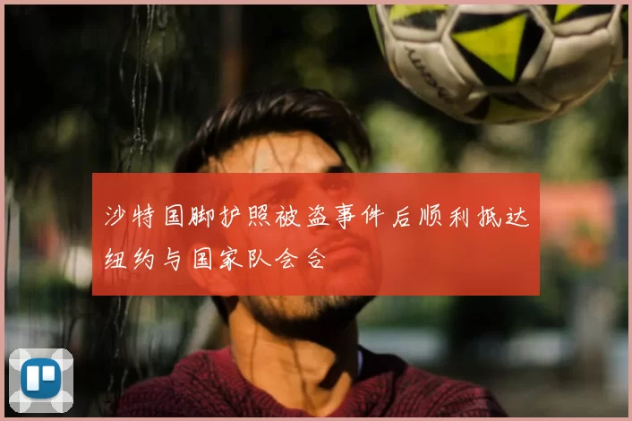 沙特国脚护照被盗事件后顺利抵达纽约与国家队会合