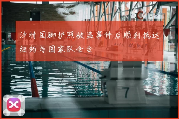 沙特国脚护照被盗事件后顺利抵达纽约与国家队会合