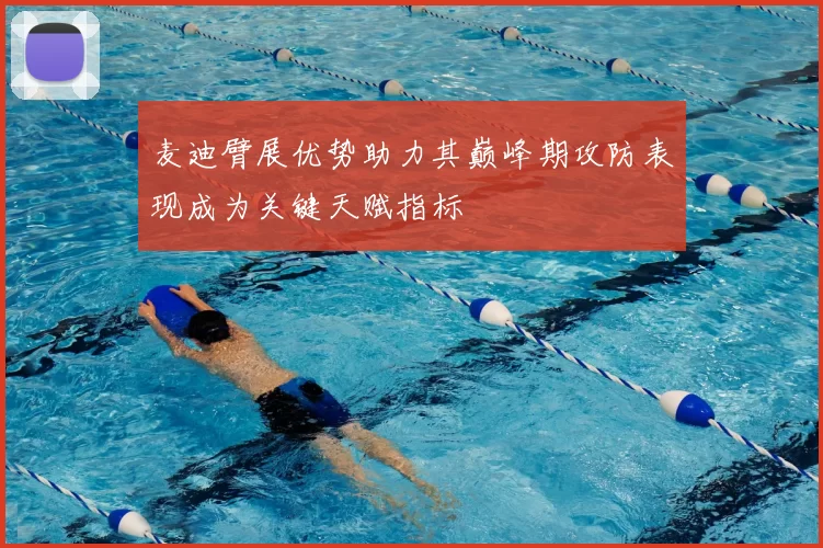 麦迪臂展优势助力其巅峰期攻防表现成为关键天赋指标