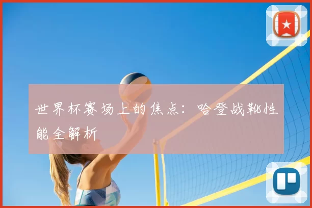 世界杯赛场上的焦点：哈登战靴性能全解析