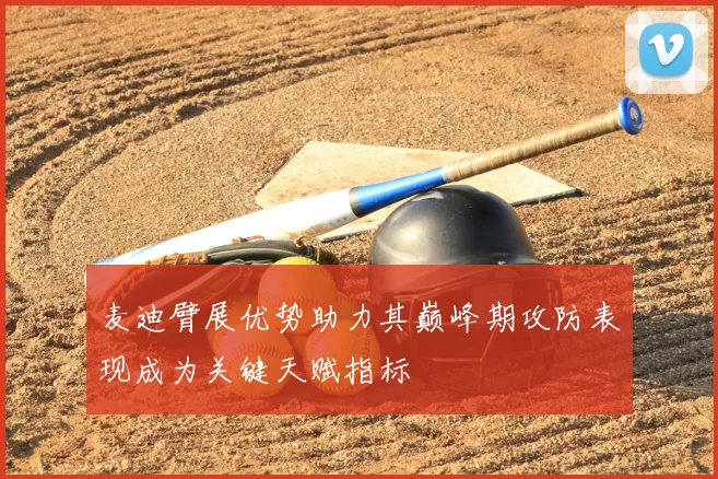 麦迪臂展优势助力其巅峰期攻防表现成为关键天赋指标