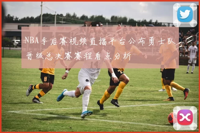 NBA季后赛视频直播平台公布勇士队晋级总决赛赛程看点分析