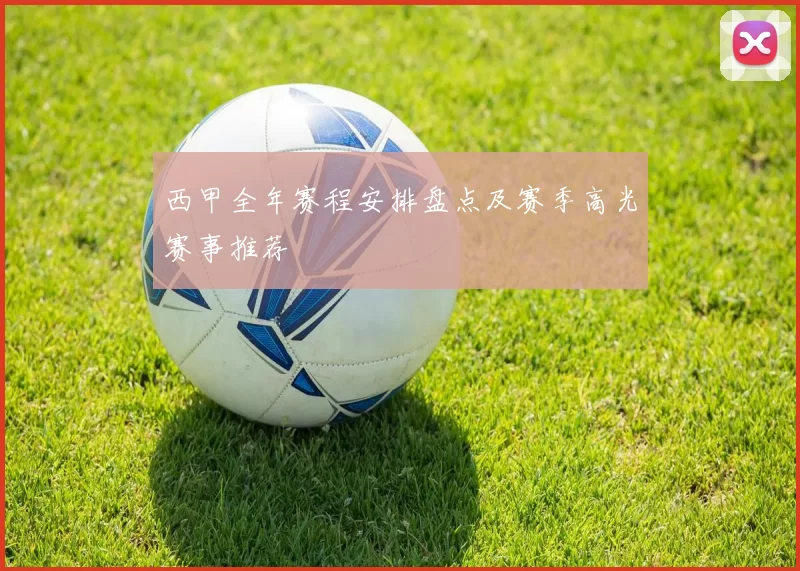 西甲全年赛程安排盘点及赛季高光赛事推荐