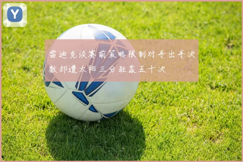 雷迪克谈赛前策略限制对手出手次数却遭太阳三分狂轰五十次