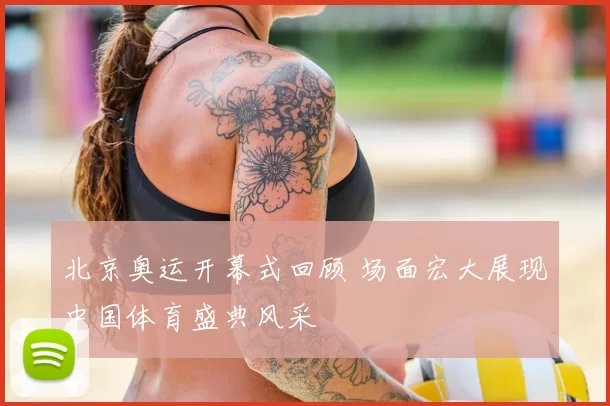 北京奥运开幕式回顾 场面宏大展现中国体育盛典风采