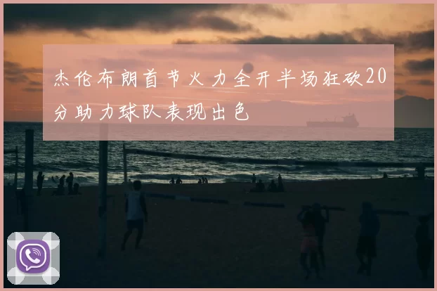 杰伦布朗首节火力全开半场狂砍20分助力球队表现出色