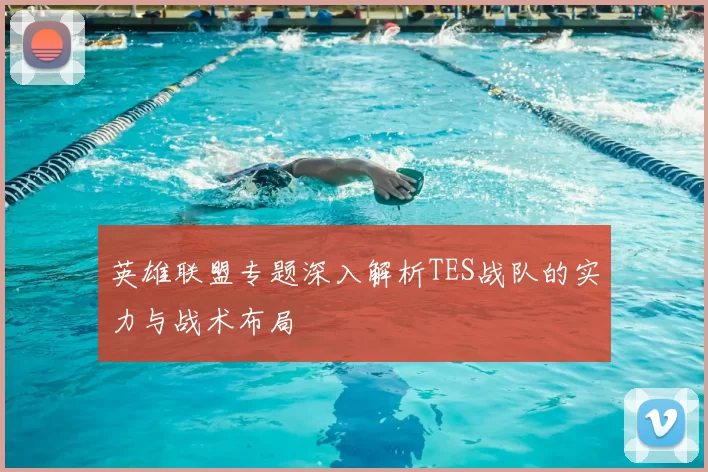 英雄联盟专题深入解析TES战队的实力与战术布局