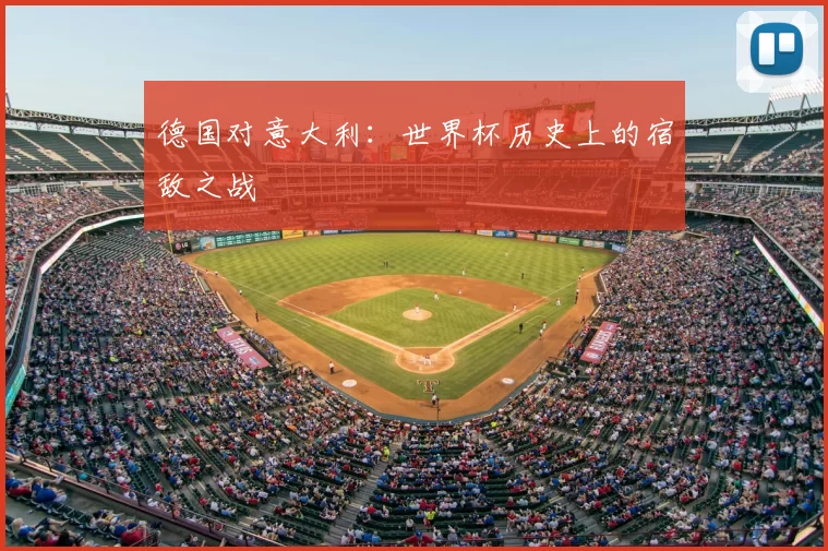 德国对意大利:世界杯历史上的宿敌之战