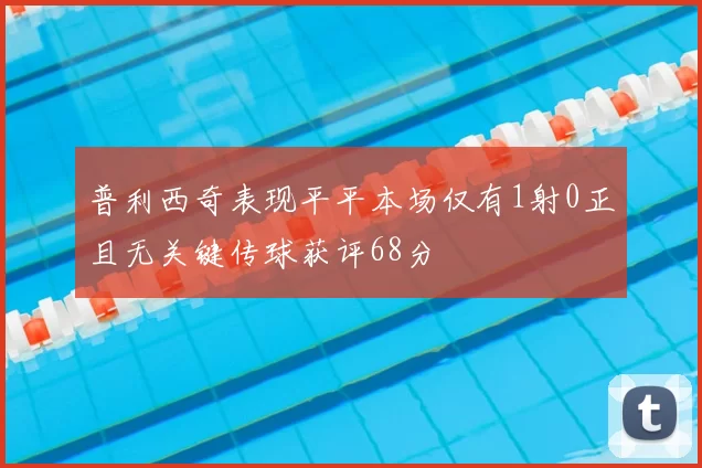 普利西奇表现平平本场仅有1射0正且无关键传球获评68分