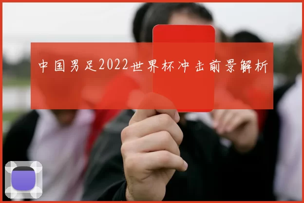 中国男足2022世界杯冲击前景解析