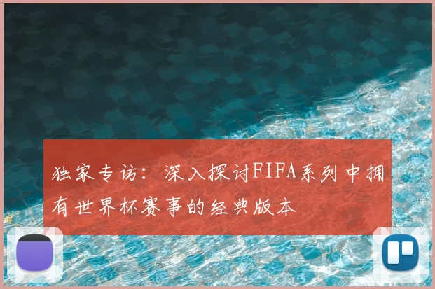 独家专访:深入探讨FIFA系列中拥有世界杯赛事的经典版本