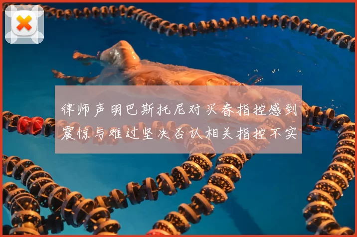 律师声明巴斯托尼对买春指控感到震惊与难过坚决否认相关指控不实
