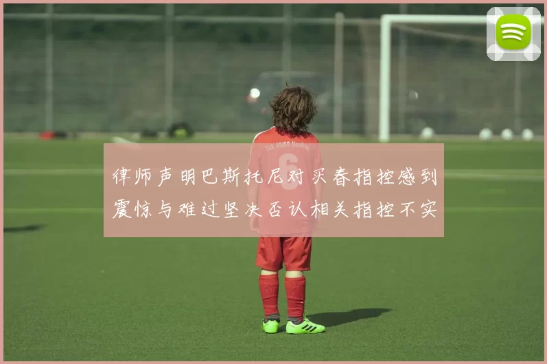 律师声明巴斯托尼对买春指控感到震惊与难过坚决否认相关指控不实