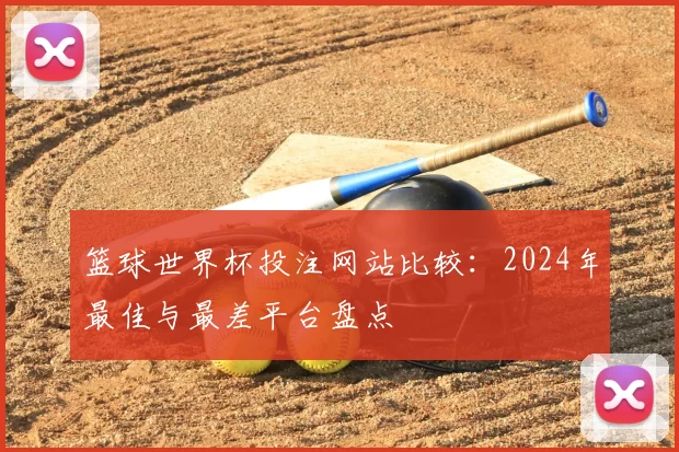 篮球世界杯投注网站比较：2024年最佳与最差平台盘点