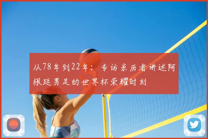 从78年到22年：专访亲历者讲述阿根廷男足的世界杯荣耀时刻