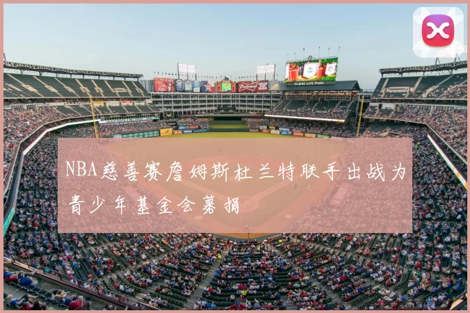 NBA慈善赛詹姆斯杜兰特联手出战为青少年基金会募捐