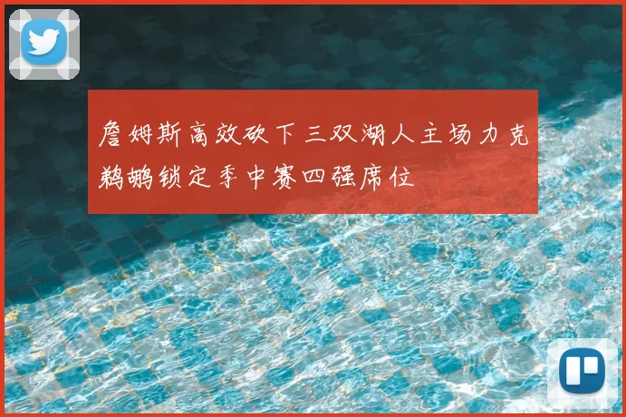 詹姆斯高效砍下三双湖人主场力克鹈鹕锁定季中赛四强席位