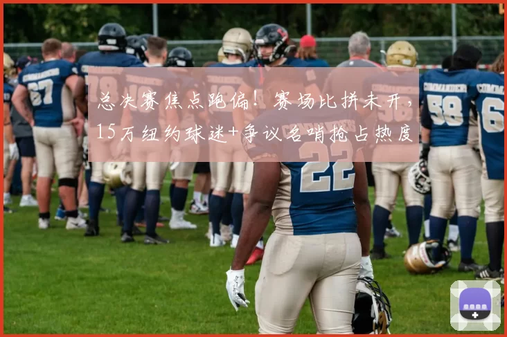 总决赛焦点跑偏!赛场比拼未开,15万纽约球迷+争议名哨抢占热度