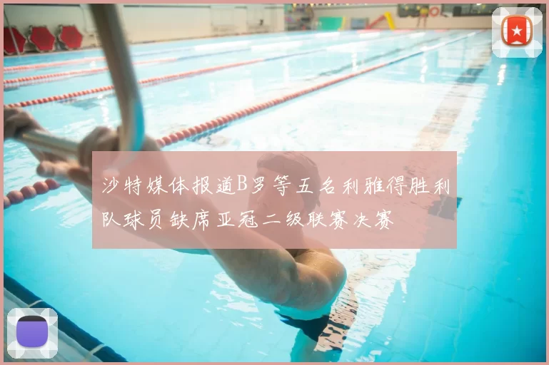 沙特媒体报道B罗等五名利雅得胜利队球员缺席亚冠二级联赛决赛