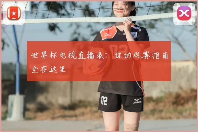 世界杯电视直播表：你的观赛指南全在这里