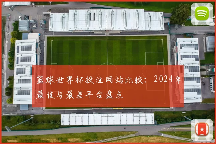 篮球世界杯投注网站比较:2024年最佳与最差平台盘点