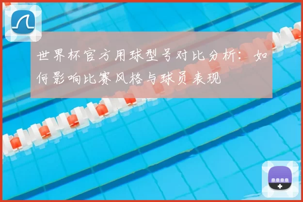 世界杯官方用球型号对比分析:如何影响比赛风格与球员表现